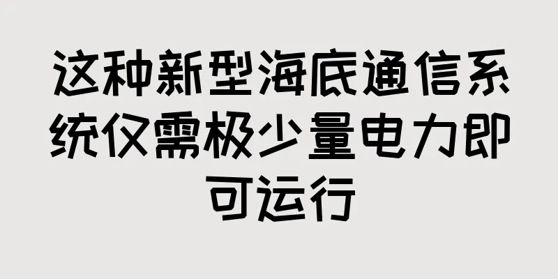 这种新型海底通信系统仅需极少量电力即可运行
