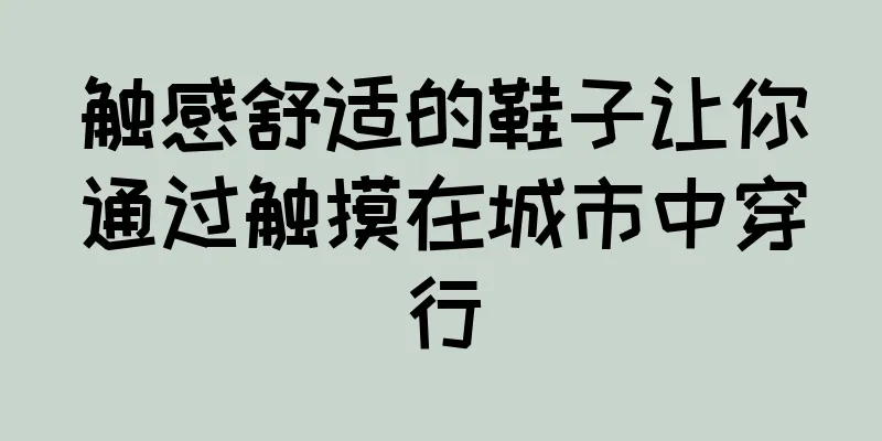 触感舒适的鞋子让你通过触摸在城市中穿行