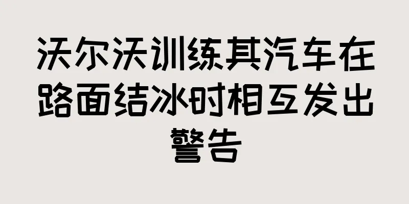 沃尔沃训练其汽车在路面结冰时相互发出警告