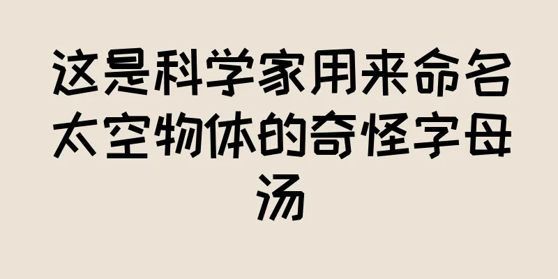 这是科学家用来命名太空物体的奇怪字母汤