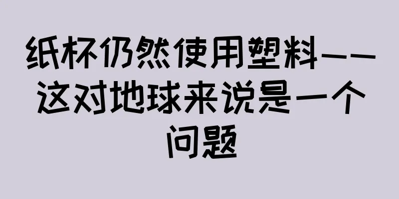 纸杯仍然使用塑料——这对地球来说是一个问题