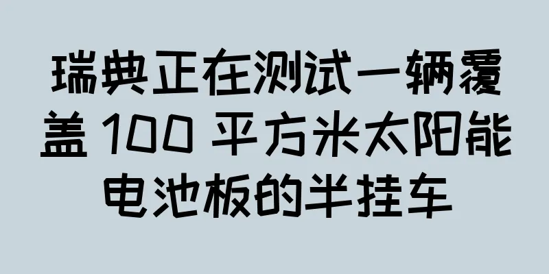 瑞典正在测试一辆覆盖 100 平方米太阳能电池板的半挂车