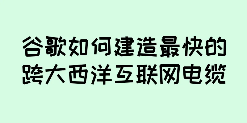谷歌如何建造最快的跨大西洋互联网电缆