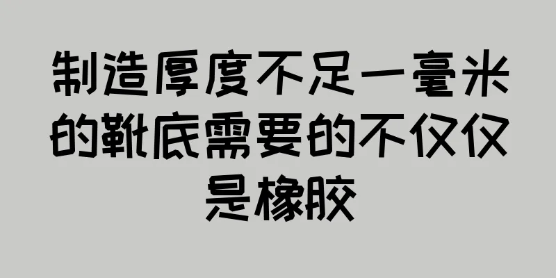 制造厚度不足一毫米的靴底需要的不仅仅是橡胶