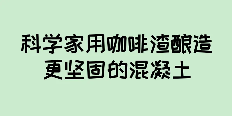 科学家用咖啡渣酿造更坚固的混凝土