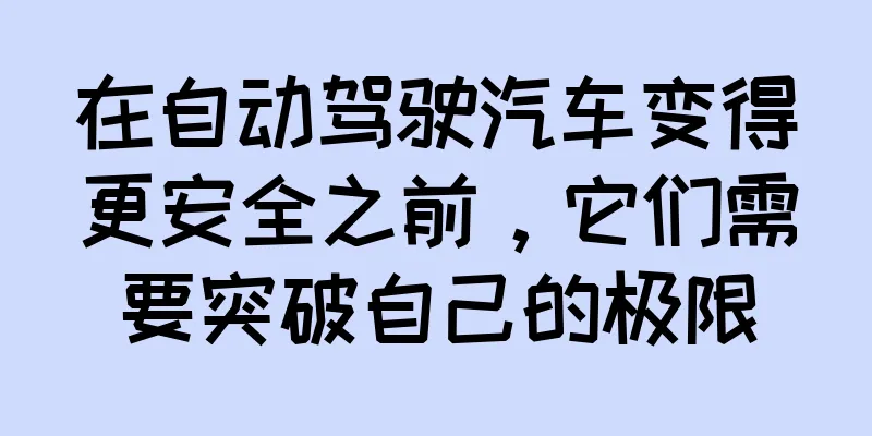 在自动驾驶汽车变得更安全之前，它们需要突破自己的极限