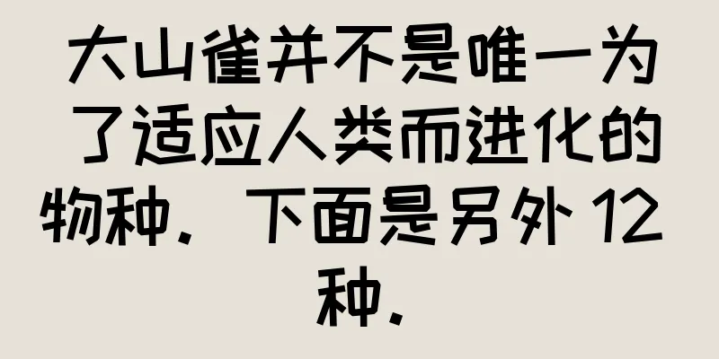 大山雀并不是唯一为了适应人类而进化的物种。下面是另外 12 种。