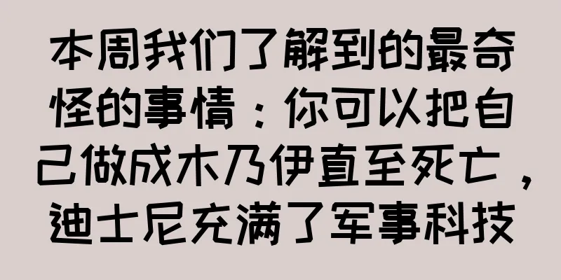 本周我们了解到的最奇怪的事情：你可以把自己做成木乃伊直至死亡，迪士尼充满了军事科技