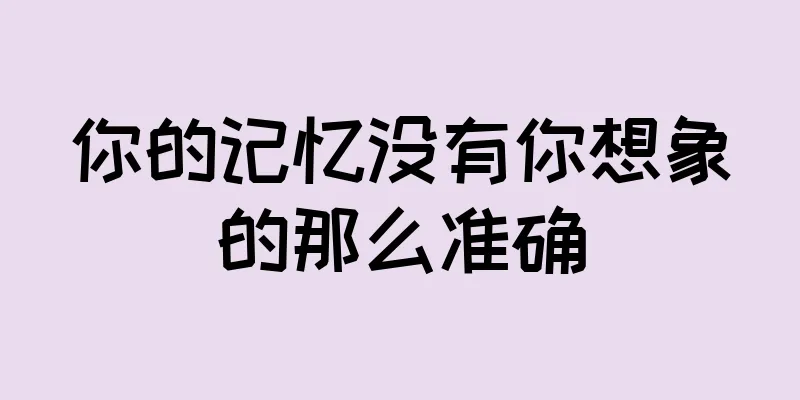 你的记忆没有你想象的那么准确