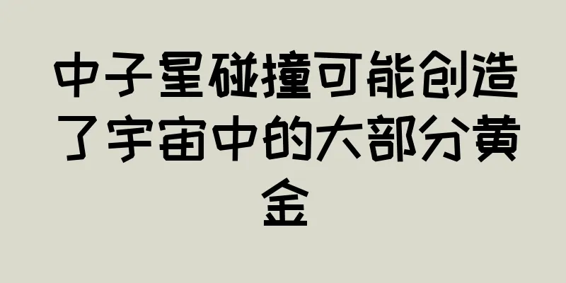 中子星碰撞可能创造了宇宙中的大部分黄金