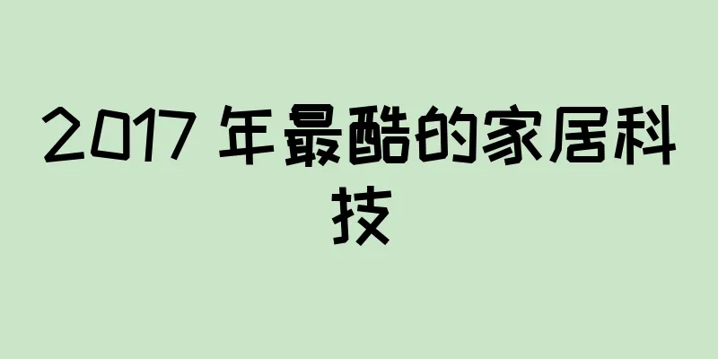 2017 年最酷的家居科技