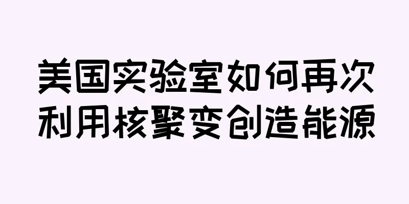美国实验室如何再次利用核聚变创造能源