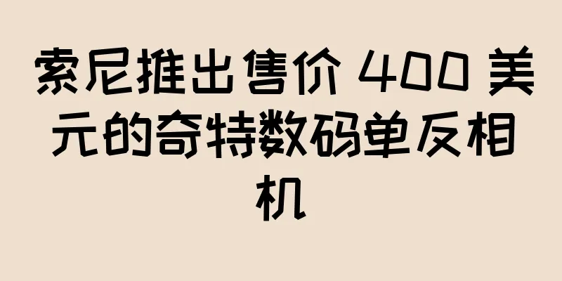 索尼推出售价 400 美元的奇特数码单反相机