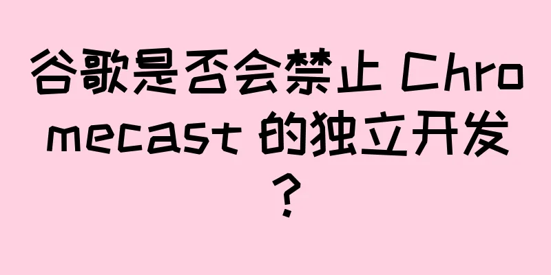 谷歌是否会禁止 Chromecast 的独立开发？