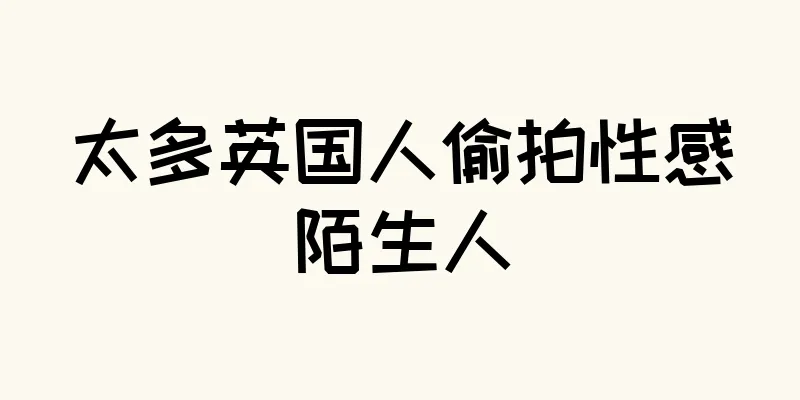 太多英国人偷拍性感陌生人