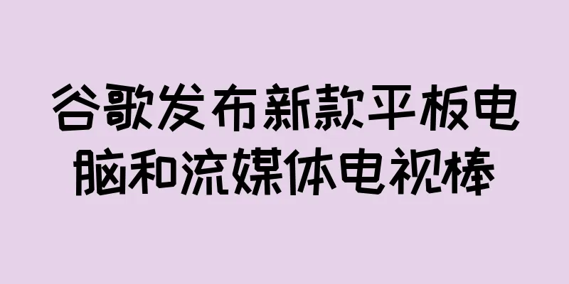 谷歌发布新款平板电脑和流媒体电视棒