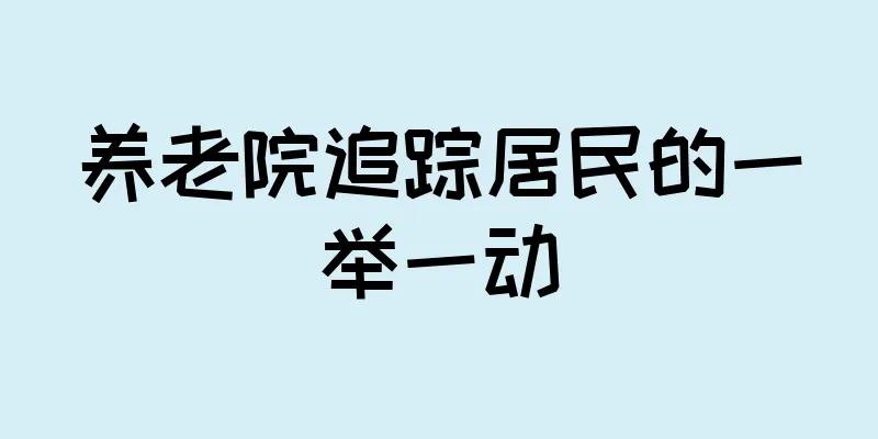 养老院追踪居民的一举一动