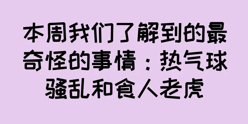本周我们了解到的最奇怪的事情：热气球骚乱和食人老虎