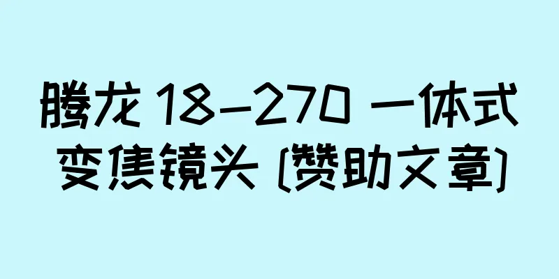 腾龙 18-270 一体式变焦镜头 [赞助文章]