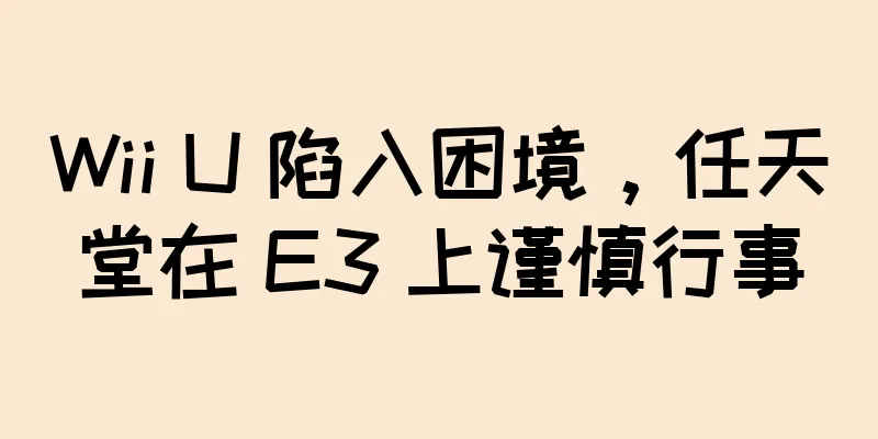 Wii U 陷入困境，任天堂在 E3 上谨慎行事