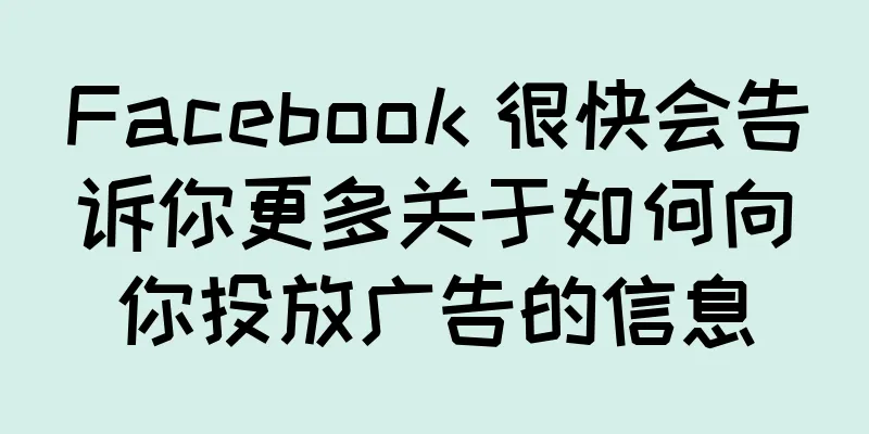 Facebook 很快会告诉你更多关于如何向你投放广告的信息