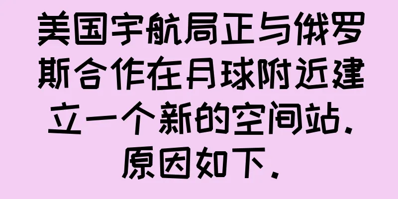 美国宇航局正与俄罗斯合作在月球附近建立一个新的空间站。原因如下。