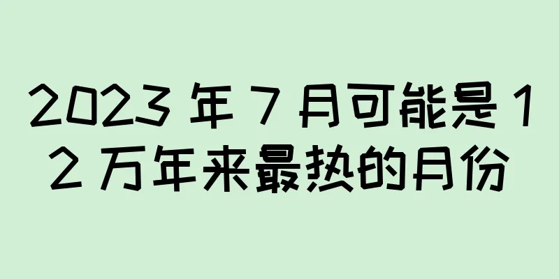 2023 年 7 月可能是 12 万年来最热的月份