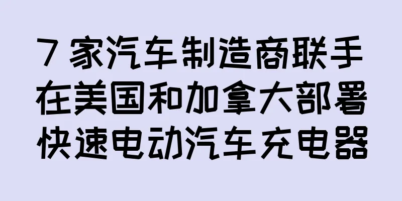 7 家汽车制造商联手在美国和加拿大部署快速电动汽车充电器