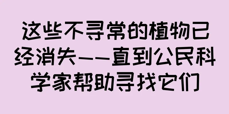 这些不寻常的植物已经消失——直到公民科学家帮助寻找它们