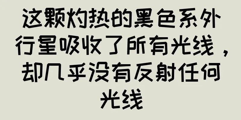 这颗灼热的黑色系外行星吸收了所有光线，却几乎没有反射任何光线