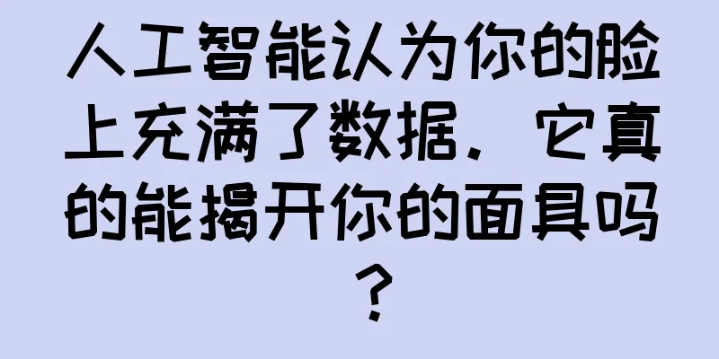 人工智能认为你的脸上充满了数据。它真的能揭开你的面具吗？