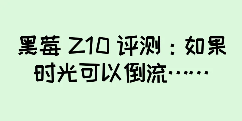 黑莓 Z10 评测：如果时光可以倒流……