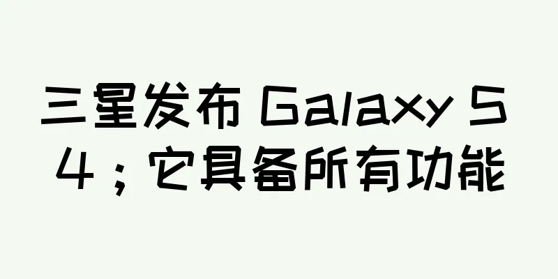 三星发布 Galaxy S 4；它具备所有功能