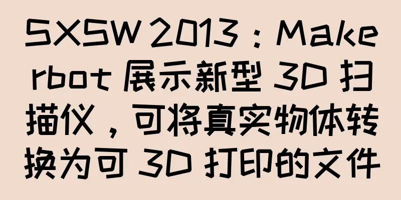 SXSW 2013：Makerbot 展示新型 3D 扫描仪，可将真实物体转换为可 3D 打印的文件