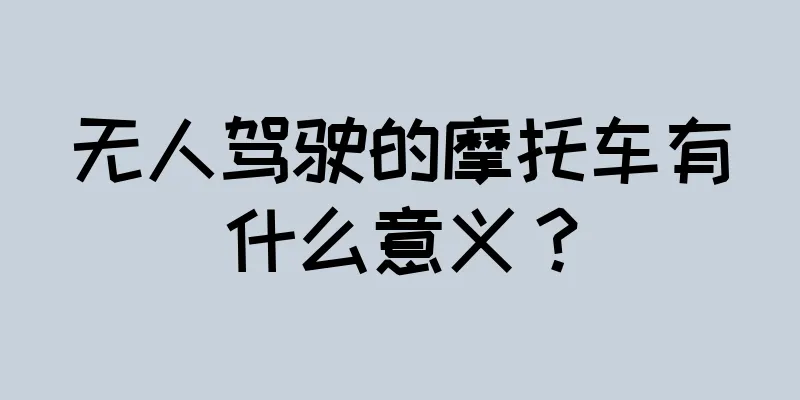 无人驾驶的摩托车有什么意义？