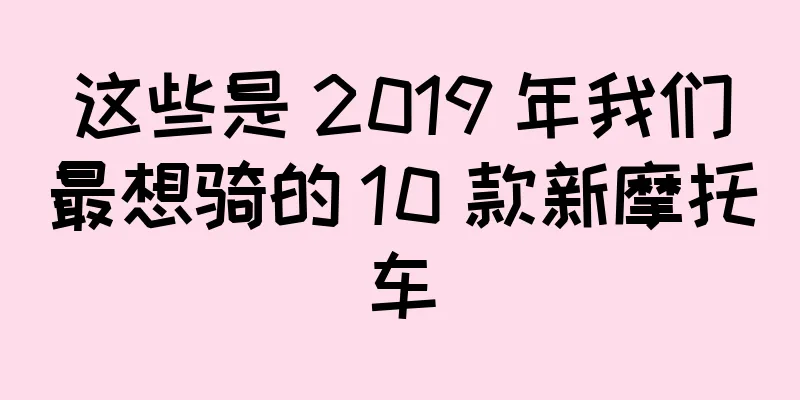 这些是 2019 年我们最想骑的 10 款新摩托车