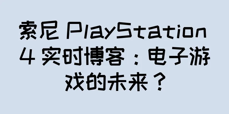 索尼 PlayStation 4 实时博客：电子游戏的未来？