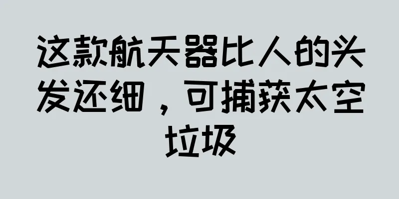 这款航天器比人的头发还细，可捕获太空垃圾