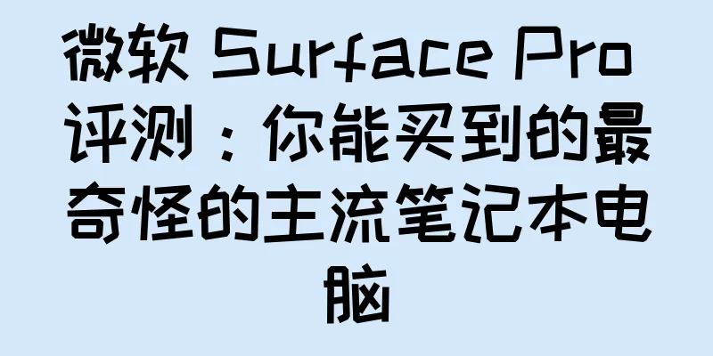 微软 Surface Pro 评测：你能买到的最奇怪的主流笔记本电脑