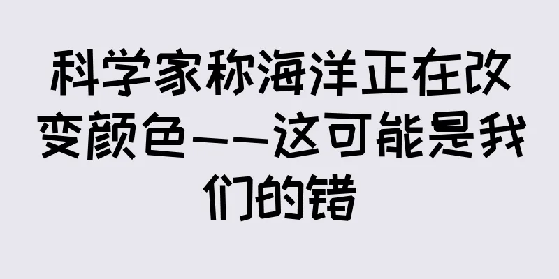 科学家称海洋正在改变颜色——这可能是我们的错