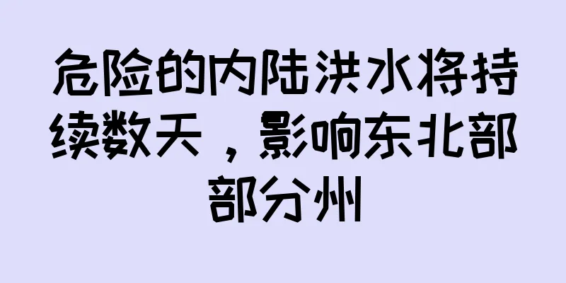 危险的内陆洪水将持续数天，影响东北部部分州