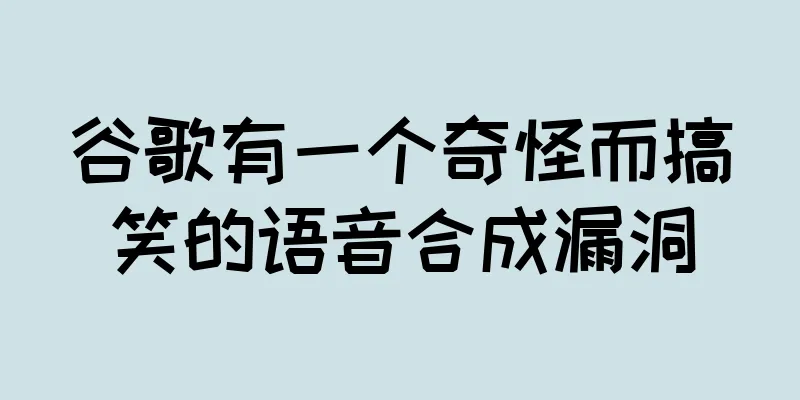 谷歌有一个奇怪而搞笑的语音合成漏洞