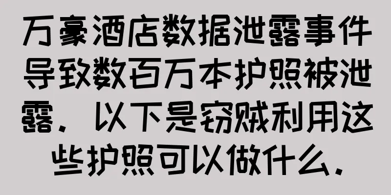 万豪酒店数据泄露事件导致数百万本护照被泄露。以下是窃贼利用这些护照可以做什么。