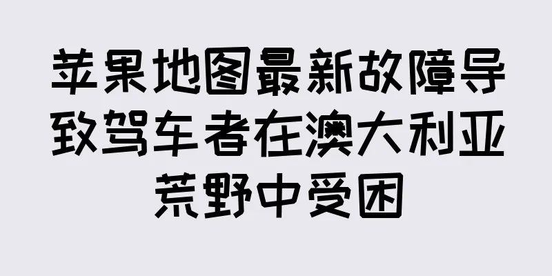 苹果地图最新故障导致驾车者在澳大利亚荒野中受困