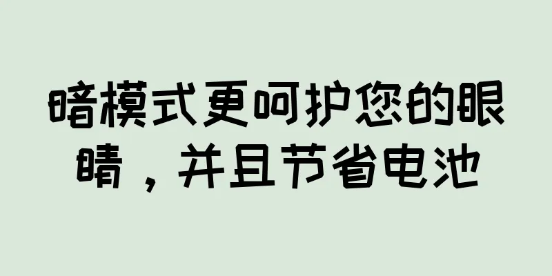 暗模式更呵护您的眼睛，并且节省电池