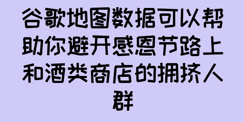 谷歌地图数据可以帮助你避开感恩节路上和酒类商店的拥挤人群