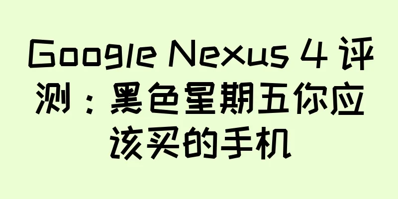 Google Nexus 4 评测：黑色星期五你应该买的手机