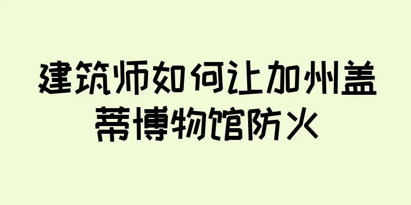 建筑师如何让加州盖蒂博物馆防火