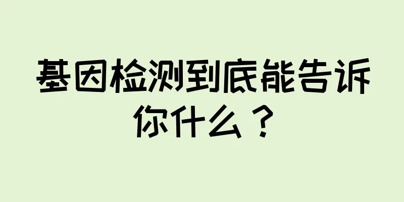 基因检测到底能告诉你什么？