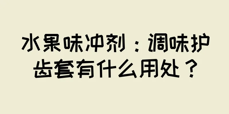 水果味冲剂：调味护齿套有什么用处？